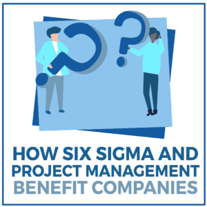 How Six Sigma and Project Management Benefit Companies